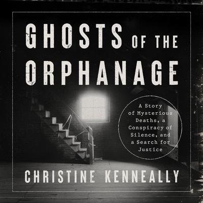 Ghosts of the Orphanage: A Story of Mysterious Deaths, a Conspiracy of Silence, and a Search for Justice Audiobook, by Christine Kenneally