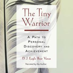 The Tiny Warrior: A Path to Personal Discovery and Achievement Audiobook, by D. J. Eagle Bear Vanas