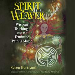Spirit Weaver: Wisdom Teachings from the Feminine Path of Magic Audiobook, by Seren Bertrand