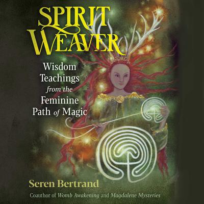 Spirit Weaver: Wisdom Teachings from the Feminine Path of Magic Audiobook, by Seren Bertrand