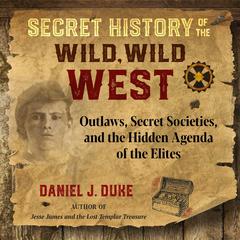 Secret History of the Wild, Wild West: Outlaws, Secret Societies, and the Hidden Agenda of the Elites Audiobook, by Daniel J. Duke
