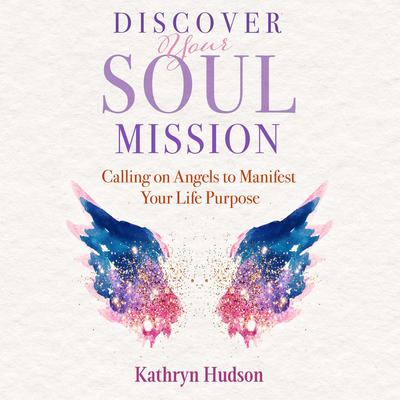 Discover Your Soul Mission: Calling on Angels to Manifest Your Life Purpose Audiobook, by Kathryn Hudson