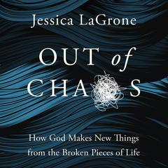 Out of Chaos: How God Makes New Things from the Broken Pieces of Life Audiobook, by Jessica LaGrone