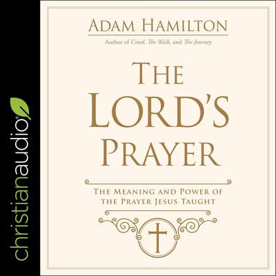 The Lord's Prayer: The Meaning and Power of the Prayer Jesus Taught Audiobook, by Adam Hamilton