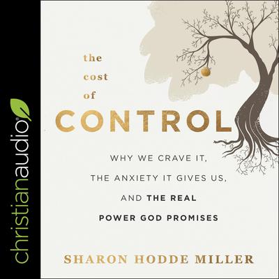The Cost of Control: Why We Crave It, the Anxiety It Gives Us, and the Real Power God Promises Audiobook, by Sharon Hodde Miller