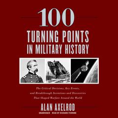 100 Turning Points in Military History: The Critical Decisions, Key Events, and Breakthrough Inventions and Discoveries That Shaped Warfare around the World Audiobook, by Alan Axelrod