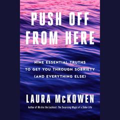 Push Off from Here: Nine Essential Truths to Get You Through Sobriety (and Everything Else) Audiobook, by Laura McKowen