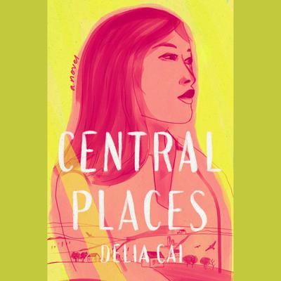 Central Places: A Novel Audiobook, by Delia Cai