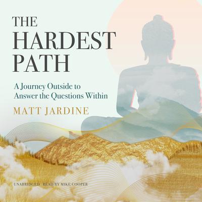 The Hardest Path: A Journey Outside to Answer the Questions Within Audiobook, by Matt Jardine