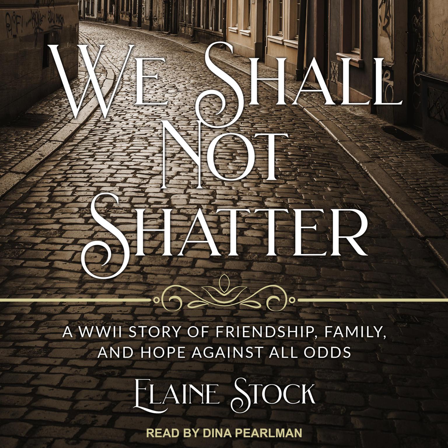 We Shall Not Shatter: A WWII Story of Friendship, Family, and Hope Against All Odds Audiobook, by Elaine Stock