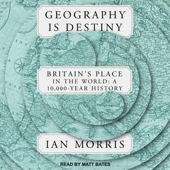 Geography is Destiny: Britains Place in the World:  A 10,000 Year History Audiobook, by Ian Morris