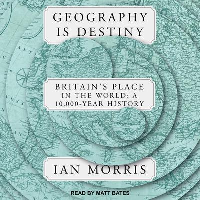 Geography is Destiny: Britain's Place in the World:  A 10,000 Year History Audiobook, by Ian Morris
