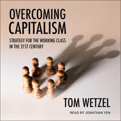Overcoming Capitalism: Strategy for the Working Class in the 21st Century Audiobook, by Tom Wetzel