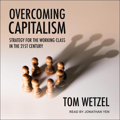 Overcoming Capitalism: Strategy for the Working Class in the 21st Century Audiobook, by Tom Weitzel