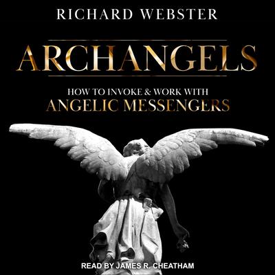 Archangels: How to Invoke & Work with Angelic Messengers Audiobook, by Richard Webster