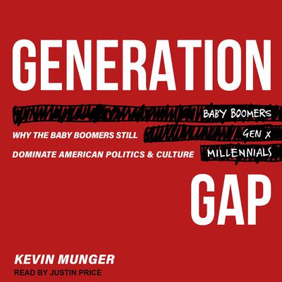 Generation Gap: Why the Baby Boomers Still Dominate American Politics and Culture Audiobook, by Kevin Munger