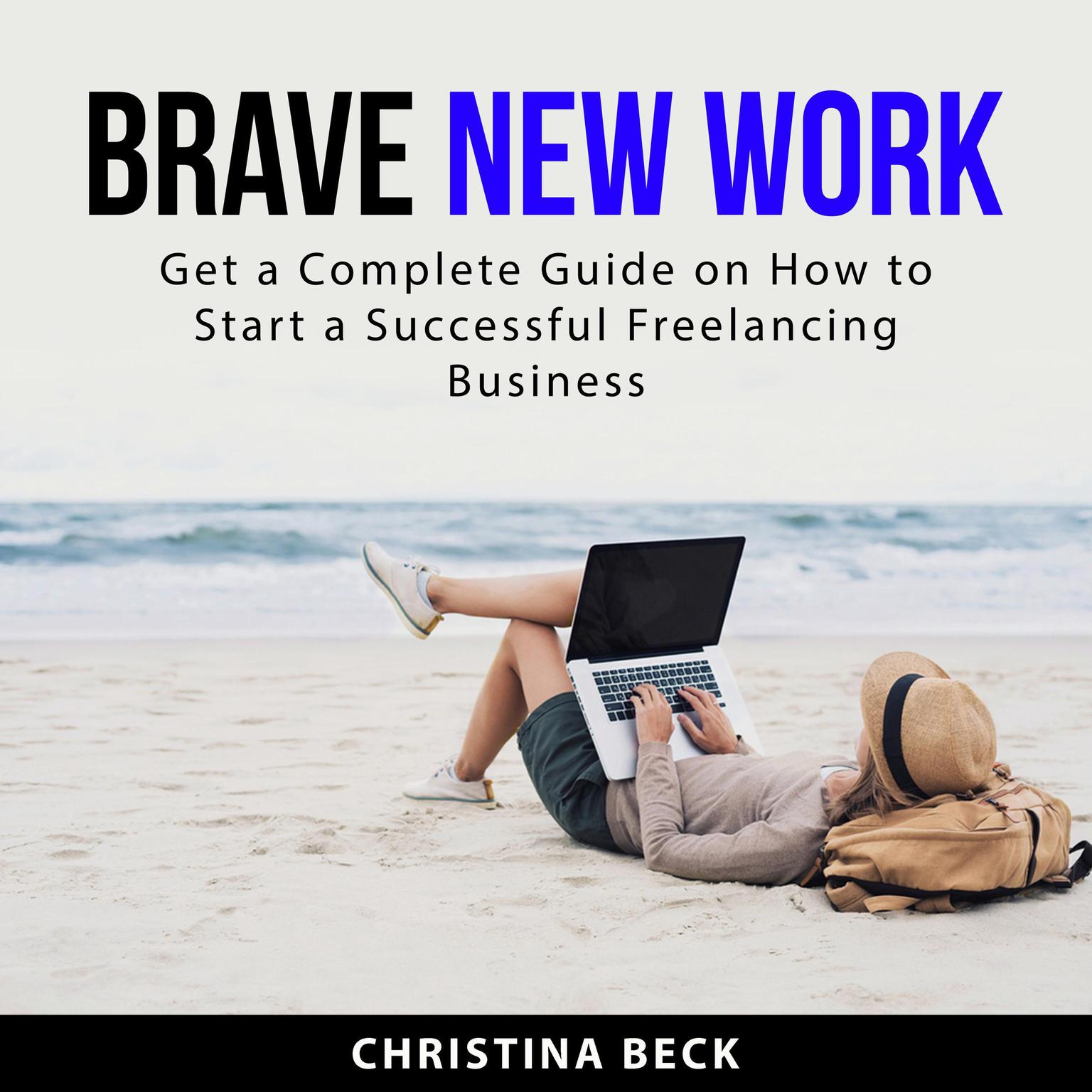 Brave New Work: Get a Complete Guide on How to Start a Successful Freelancing Business Audiobook, by Christina Beck