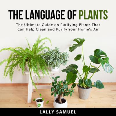 The Language of Plants: The Ultimate Guide on Purifying Plants That Can Help Clean and Purify Your Homes Air Audiobook, by Lally Samuel