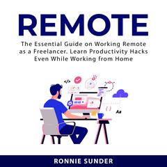 Remote: The Essential Guide on Working Remote as a Freelancer. Learn Productivity Hacks Even While Working From Home Audiobook, by Ronnie Sunder