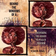 Behind the Windows of a Smile: Uncovering the Hidden to Walk in Freedom Audiobook, by Tonya King