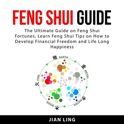 Feng Shui Guide:: The Ultimate Guide on Feng Shui Fortunes, Learn Feng Shui Tips on How to Develop Financial Freedom and Life Long Happiness Audiobook, by Jian Ling