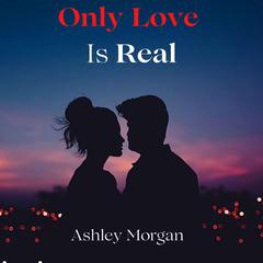 Only Love is Real Audiobook, by Ashley Morgan