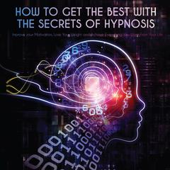 How to Get the Best with the Secrets of Hypnosis: Improve your Motivation, Lose Your Weight and Achieve Everything You Want From Your Life Audiobook, by Jim Colajuta