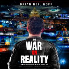 The War on Reality: How the Mainstream Media Uncovers Facts, Reports Lies, and turns Fiction into Fact. Audiobook, by Brian Neil Hoff