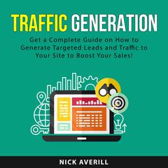 Traffic Generation: Get a Complete Guide on How to Generate Targeted Leads and Traffic to Your Site to Boost Your Sales! Audiobook, by Nick Averill