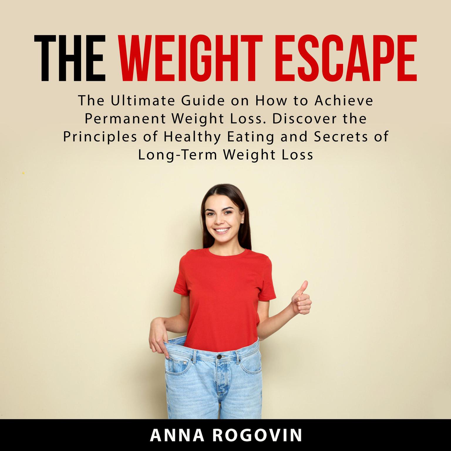 The Weight Escape: The Ultimate Guide on How to Achieve Permanent Weight Loss. Discover the Principles of Healthy Eating and Secrets of Long Term Weight Loss Audiobook, by Anna Rogovin