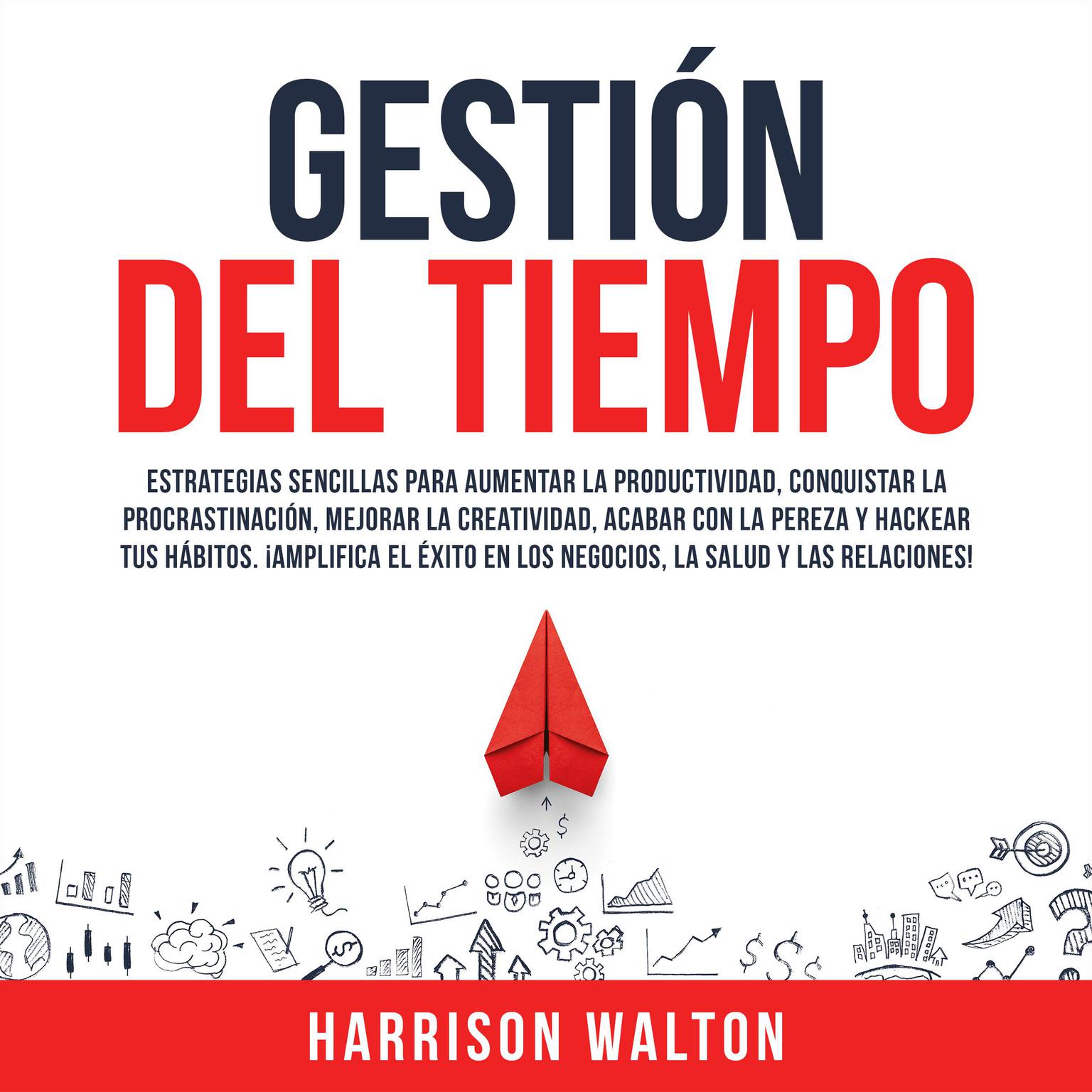 Gestión Del Tiempo: Estrategias sencillas para aumentar la productividad, conquistar la procrastinación, mejorar la creatividad, acabar con la pereza y hackear tus hábitos. ¡Amplifica el éxito en los negocios, la salud y las relaciones! Audiobook