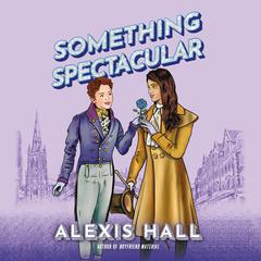 Something Spectacular Audiobook, by Alexis Hall