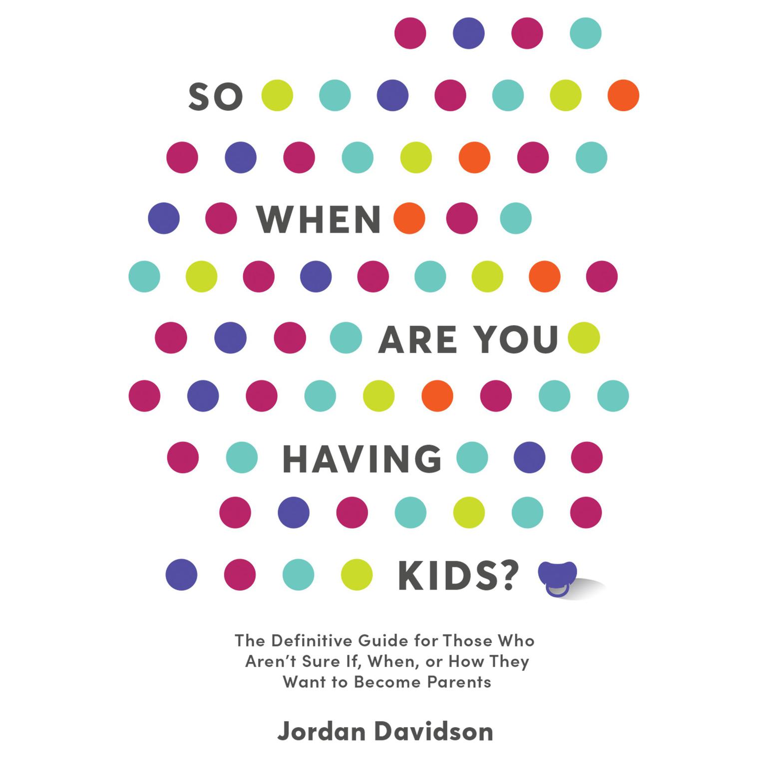 So When Are You Having Kids?: The Definitive Guide for Those Who Aren’t Sure If, When, or How They Want to Become Parents Audiobook, by Jordan Davidson