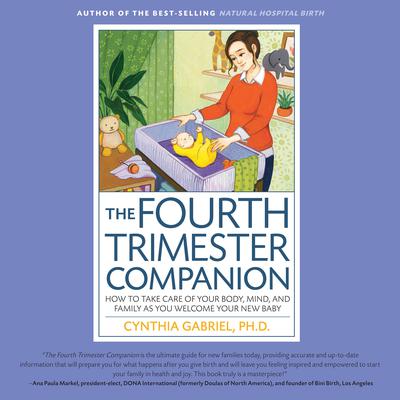 The Fourth Trimester Companion: How to Take Care of Your Body, Mind, and Family as You Welcome Your New Baby Audiobook, by Cynthia Gabriel