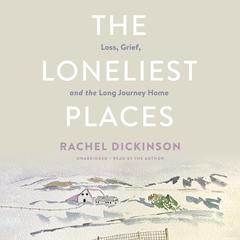 The Loneliest Places: Loss, Grief, and the Long Journey Home Audiobook, by Rachel Dickinson