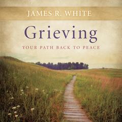 Grieving: Your Path Back to Peace Audiobook, by James R. White