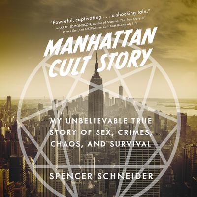 Manhattan Cult Story: My Unbelievable True Story of Sex, Crimes, Chaos, and Survival Audiobook, by Spencer Schneider