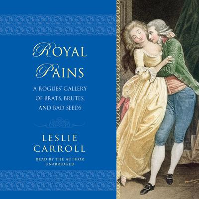Royal Pains: A Rogues' Gallery of Brats, Brutes, and Bad Seeds Audiobook, by Leslie Carroll