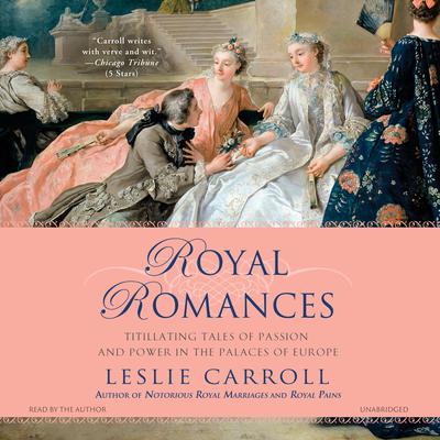 Royal Romances: Titillating Tales of Passion and Power in the Palaces of Europe Audiobook, by Leslie Carroll
