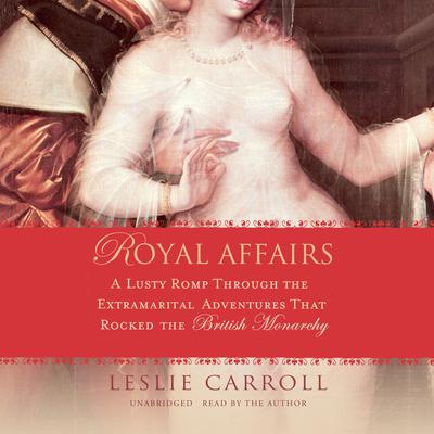 Royal Affairs: A Lusty Romp Through the Extramarital Adventures That Rocked the British Monarchy Audiobook, by Leslie Carroll