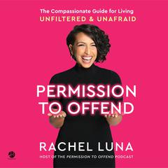 Permission to Offend: The Compassionate Guide for Living Unfiltered and Unafraid Audiobook, by Rachel Luna
