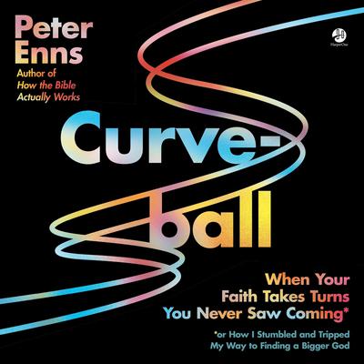 Curveball: When Your Faith Takes Turns You Never Saw Coming (or How I Stumbled and Tripped My Way to Finding a Bigger God) Audiobook, by Peter Enns