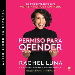Permission to Offend Permiso para ofender (Spanish edition): La guía compasiva para vivir sin filtros y sin miedo Audiobook, by Rachel Luna