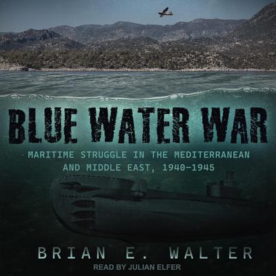 Blue Water War: The Maritime Struggle in the Mediterranean and Middle East, 1940–1945 Audiobook, by Brian E. Walter