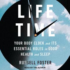 Life Time: Your Body Clock and Its Essential Roles in Good Health and Sleep Audiobook, by Russell Foster