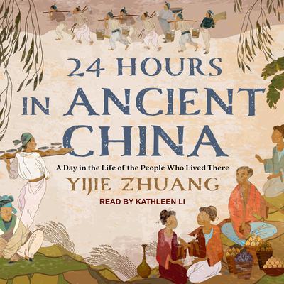 24 Hours in Ancient China: A Day in the Life of the People Who Lived There Audiobook, by Yijie Zhuang
