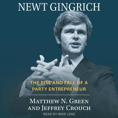 Newt Gingrich: The Rise and Fall of a Party Entrepreneur Audiobook, by Jeffrey Crouch