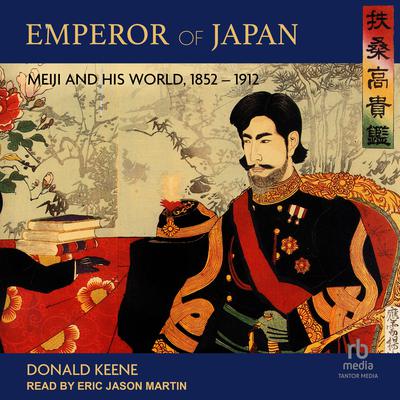 Emperor of Japan: Meiji and His World, 1852-1912 Audiobook, by Donald Keene