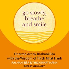 Go Slowly, Breathe and Smile: Dharma Art by Rashani Rea with the Wisdom of Thich Nhat Hanh Audiobook, by Rashani Réa