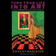 Turn Your Life Into Art: Lessons in Psychomagic From the San Francisco Underground Audiobook, by Caveat Magister